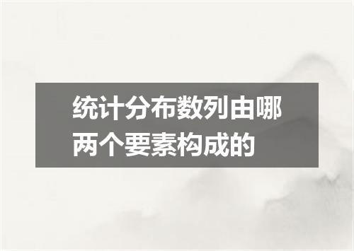 统计分布数列由哪两个要素构成的