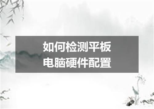 如何检测平板电脑硬件配置