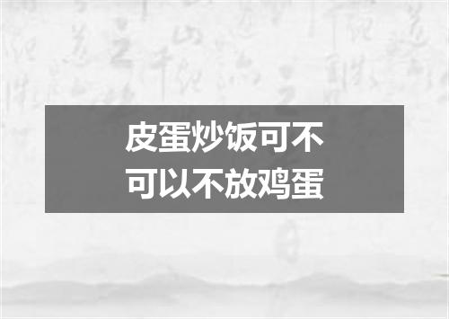 皮蛋炒饭可不可以不放鸡蛋