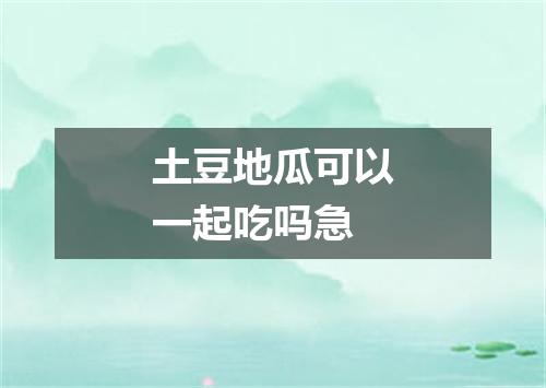 土豆地瓜可以一起吃吗急