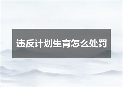 违反计划生育怎么处罚