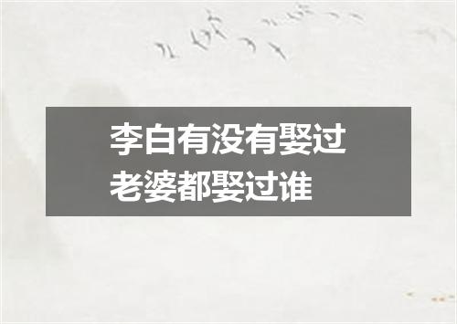 李白有没有娶过老婆都娶过谁