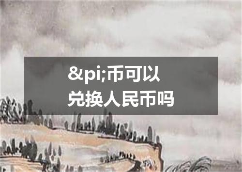 &pi;币可以兑换人民币吗