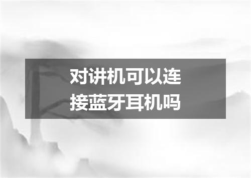 对讲机可以连接蓝牙耳机吗