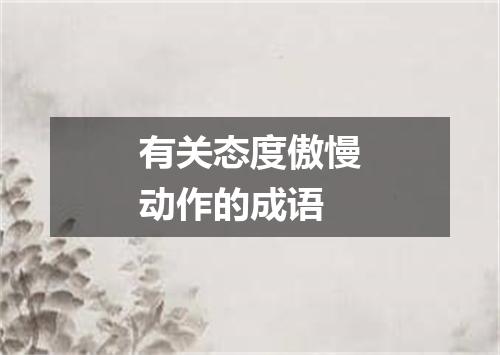 有关态度傲慢动作的成语