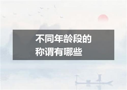 不同年龄段的称谓有哪些