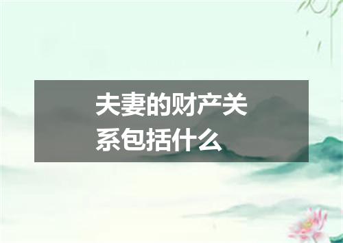 夫妻的财产关系包括什么