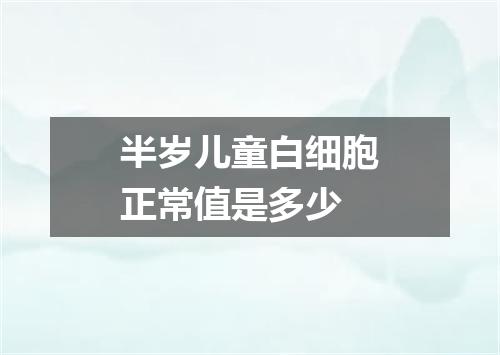 半岁儿童白细胞正常值是多少