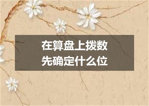 在算盘上拨数先确定什么位