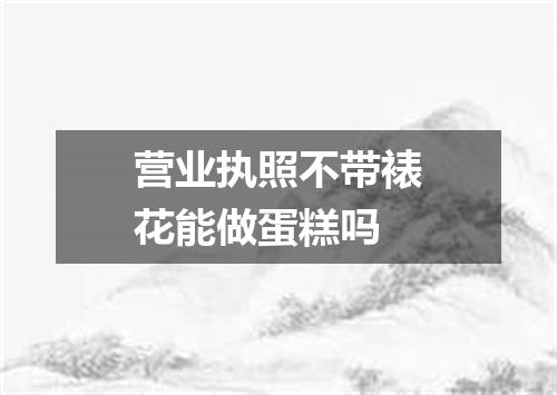 营业执照不带裱花能做蛋糕吗