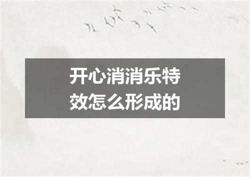 开心消消乐特效怎么形成的