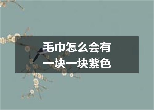 毛巾怎么会有一块一块紫色