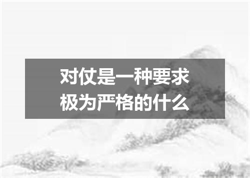 对仗是一种要求极为严格的什么