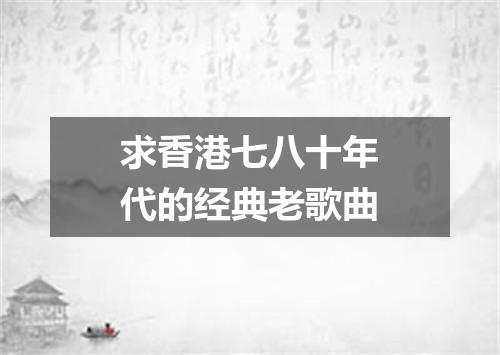 求香港七八十年代的经典老歌曲