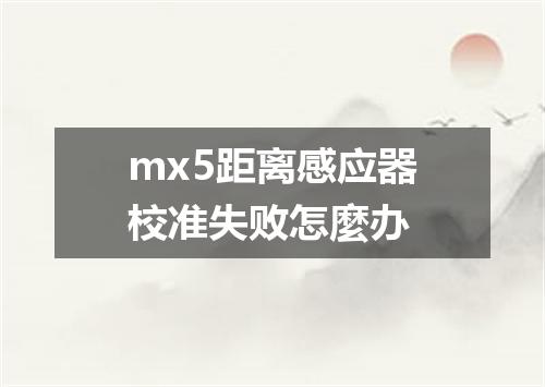 mx5距离感应器校准失败怎麼办