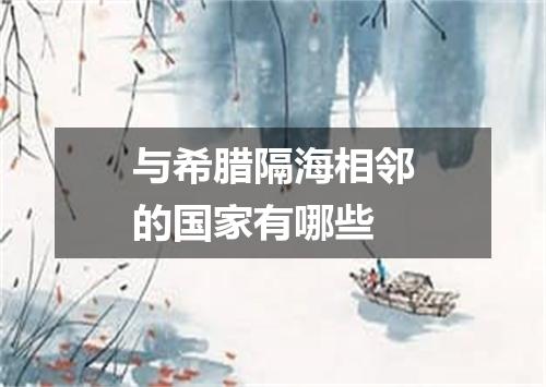 与希腊隔海相邻的国家有哪些