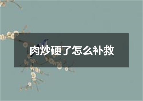 肉炒硬了怎么补救