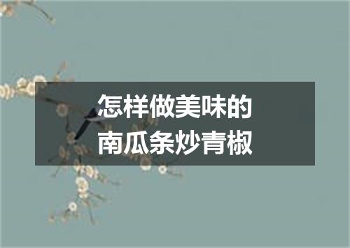 怎样做美味的南瓜条炒青椒
