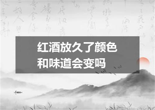 红酒放久了颜色和味道会变吗