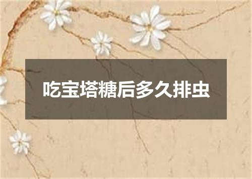 吃宝塔糖后多久排虫