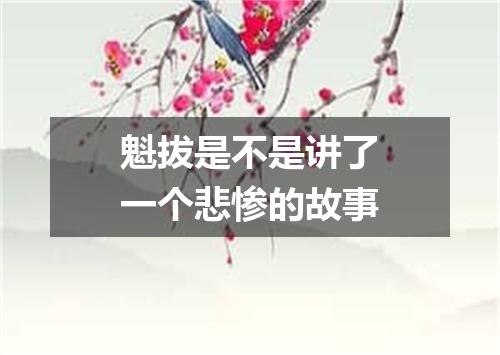 魁拔是不是讲了一个悲惨的故事