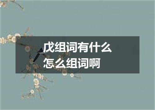 戊组词有什么怎么组词啊