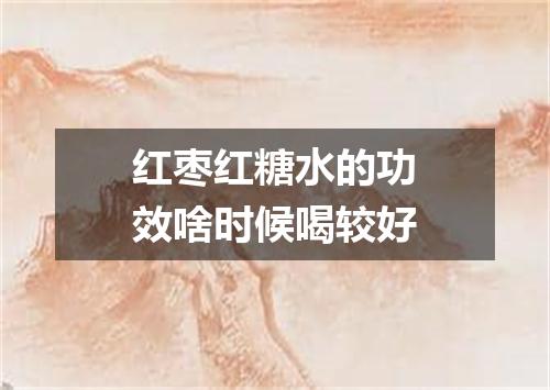 红枣红糖水的功效啥时候喝较好