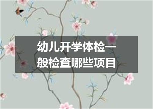幼儿开学体检一般检查哪些项目