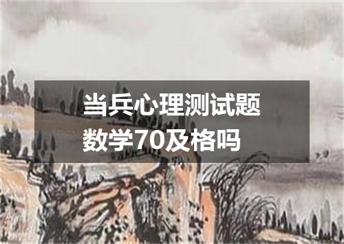 当兵心理测试题数学70及格吗