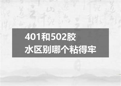 401和502胶水区别哪个粘得牢