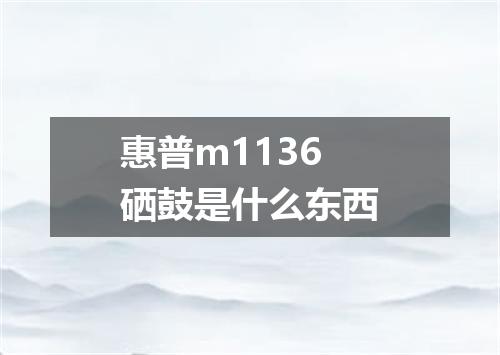 惠普m1136硒鼓是什么东西