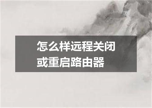 怎么样远程关闭或重启路由器
