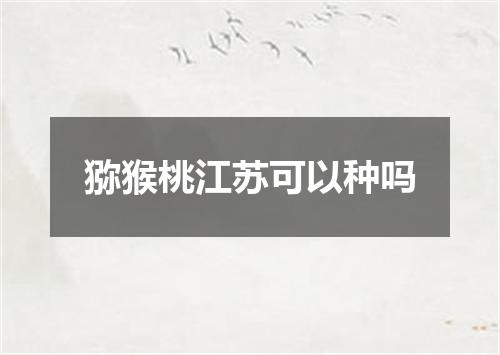 猕猴桃江苏可以种吗