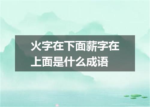 火字在下面薪字在上面是什么成语