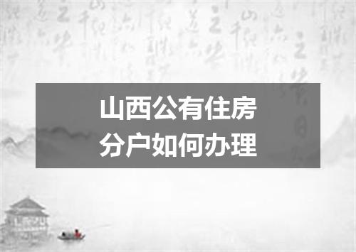 山西公有住房分户如何办理