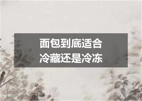 面包到底适合冷藏还是冷冻