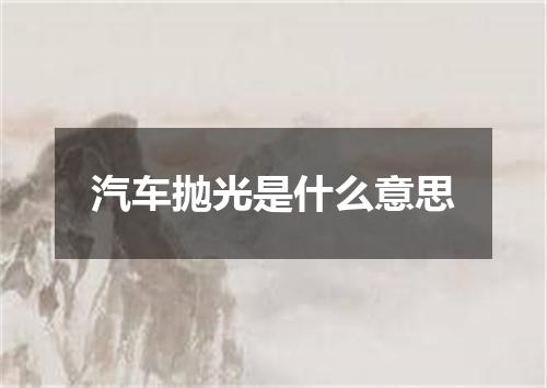 汽车抛光是什么意思