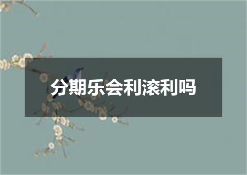 分期乐会利滚利吗