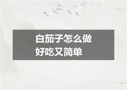 白茄子怎么做好吃又简单