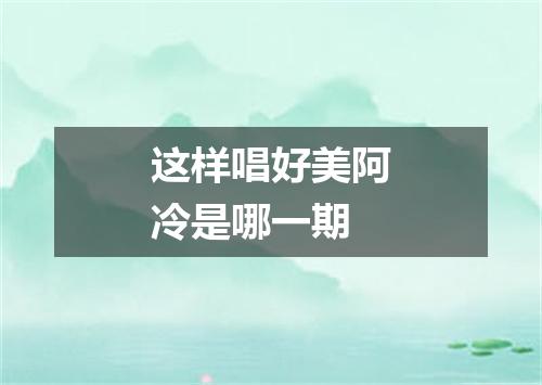 这样唱好美阿冷是哪一期