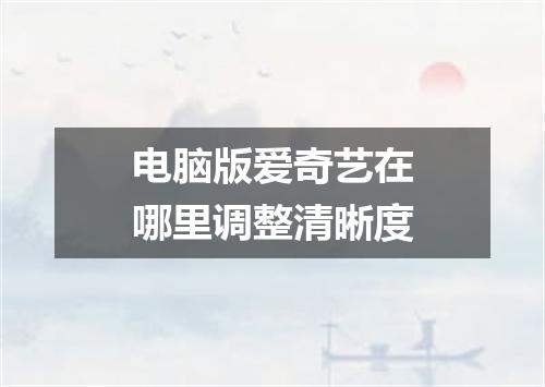 电脑版爱奇艺在哪里调整清晰度