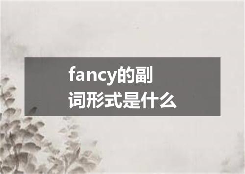 fancy的副词形式是什么