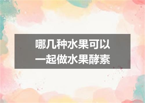 哪几种水果可以一起做水果酵素