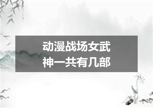 动漫战场女武神一共有几部