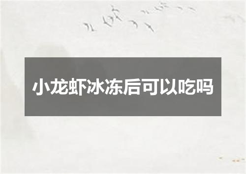 小龙虾冰冻后可以吃吗