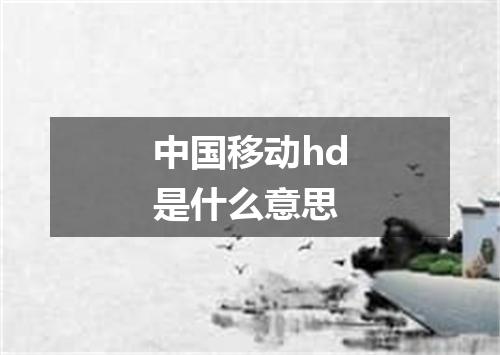 中国移动hd是什么意思