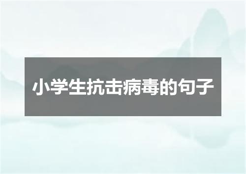 小学生抗击病毒的句子