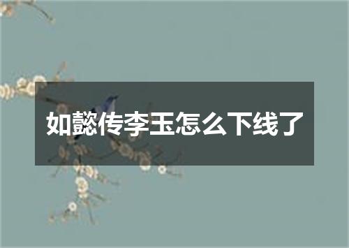 如懿传李玉怎么下线了