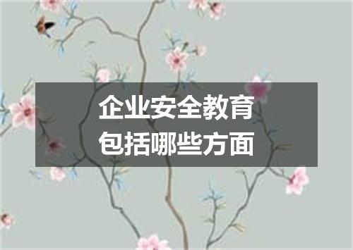 企业安全教育包括哪些方面