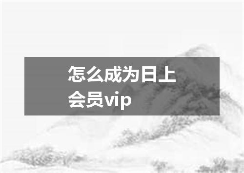 怎么成为日上会员vip